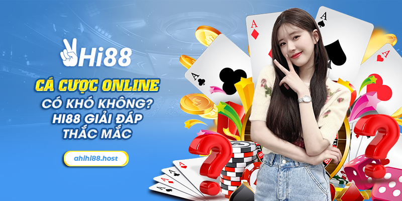 Cá cược online có khó không? Hi88 giải đáp thắc mắc 13 5 ca cuoc online co kho khong hi88 giai dap thac mac