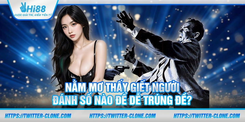 Nằm mơ thấy giết người: Đánh số nào để dễ trúng đề? 5 Nằm mơ thấy giết người: Đánh số nào để dễ trúng đề?