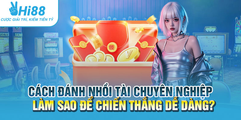 Cách đánh nhồi tài chuyên nghiệp: Làm sao để chiến thắng dễ dàng? 10 Cach danh nhoi tai chuyen nghiep Lam sao de chien thang de dang.webp