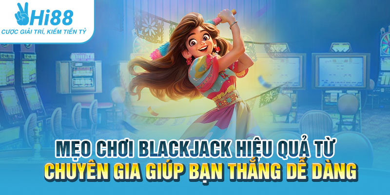 Mẹo chơi Blackjack hiệu quả từ chuyên gia giúp bạn thắng dễ dàng 6 Meo choi Blackjack hieu qua tu chuyen gia giup ban thang de dang.webp
