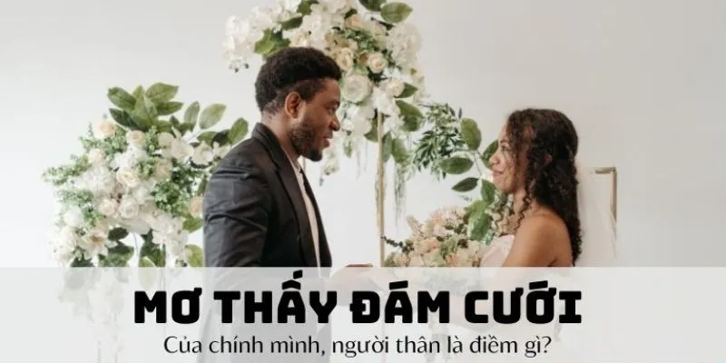 Giải mã giấc mơ thấy đám cưới: Điềm báo gì đang chờ đợi bạn? 2 Ý nghĩa của những tình huống đặc biệt khi mơ thấy đám cưới