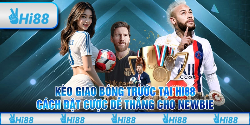 Kèo giao bóng trước tại Hi88 – Cách đặt cược dễ thắng cho newbie 7 Kèo giao bóng trước tại Hi88 – Cách đặt cược dễ thắng cho newbie
