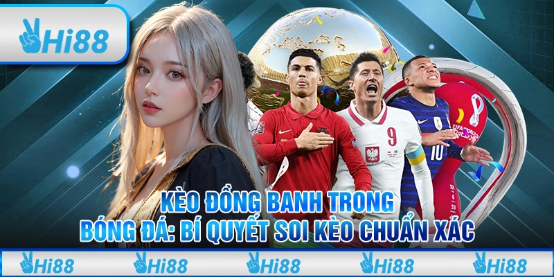 Kèo đồng banh trong bóng đá: Bí quyết soi kèo chuẩn xác tại Hi88 2 Kèo đồng banh trong bóng đá: Bí quyết soi kèo chuẩn xác tại Hi88