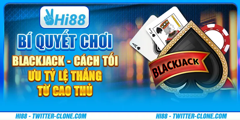 Bí quyết chơi Blackjack - Cách tối ưu tỷ lệ thắng từ cao thủ 1 Bí quyết chơi Blackjack - Cách tối ưu tỷ lệ thắng từ cao thủ