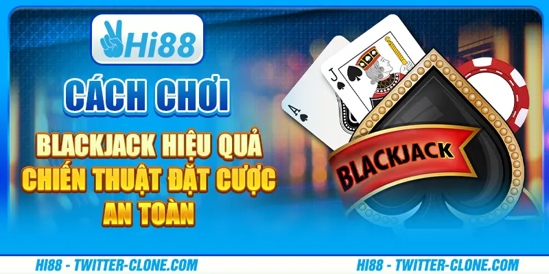 Cách chơi blackjack hiệu quả - Chiến thuật đặt cược an toàn 1 Cách chơi blackjack hiệu quả - Chiến thuật đặt cược an toàn