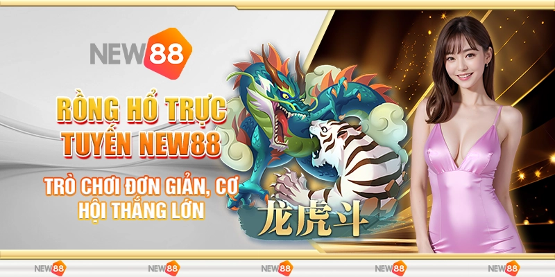 Rồng Hổ Trực Tuyến New88 - Trò Chơi Đơn Giản, Cơ Hội Thắng Lớn 1 Rồng Hổ Trực Tuyến New88 - Trò Chơi Đơn Giản, Cơ Hội Thắng Lớn