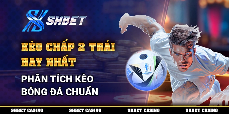 Kèo Chấp 2 Trái Hay Nhất - Phân Tích Kèo Bóng Đá Chuẩn 1 Kèo Chấp 2 Trái