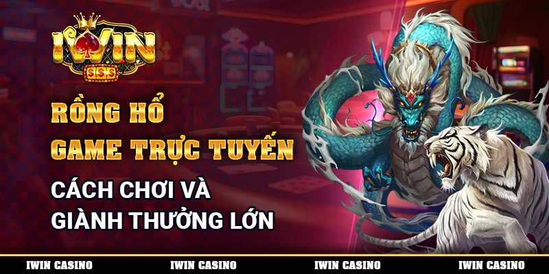 Rồng Hổ Game Trực Tuyến - Cách Chơi Và Giành Thưởng Lớn 1 Rồng Hổ Game Trực Tuyến - Cách Chơi Và Giành Thưởng Lớn