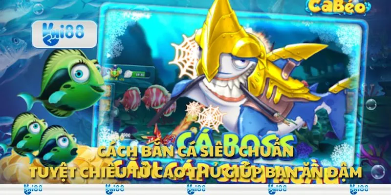 Cách bắn cá siêu chuẩn: Tuyệt chiêu từ cao thủ giúp bạn ăn đậm