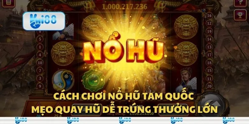 Cách chơi Nổ Hũ Tam Quốc - Mẹo quay hũ dễ trúng thưởng lớn