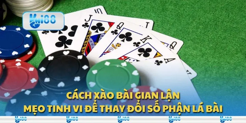 Cách xào bài gian lận: Mẹo tinh vi để thay đổi số phận lá bài
