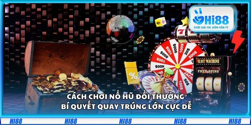 Cách chơi nổ hũ đổi thưởng: Bí quyết quay trúng lớn cực dễ