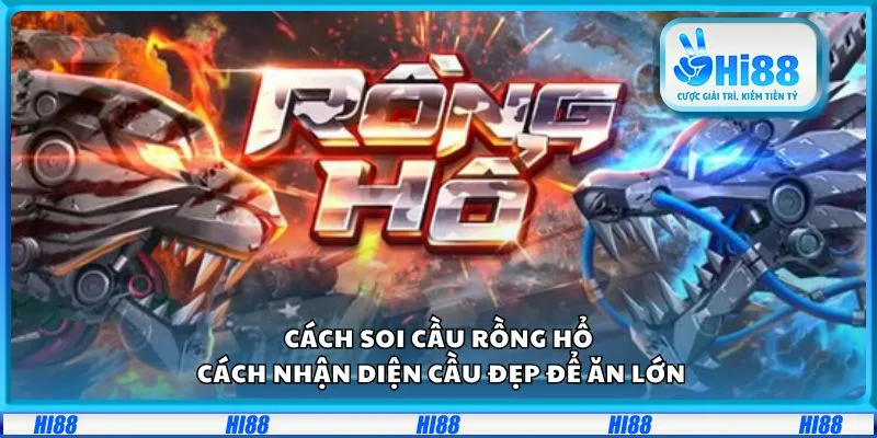 Cách soi cầu Rồng Hổ: Cách nhận diện cầu đẹp để ăn lớn