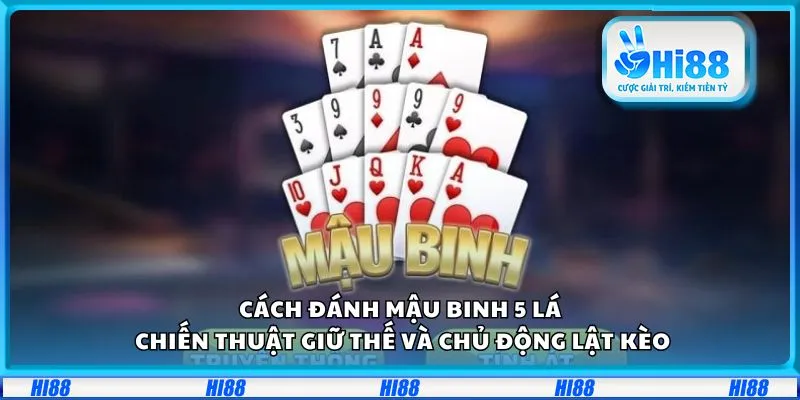 Cách đánh Mậu binh 5 lá: Chiến thuật giữ thế và chủ động lật kèo 1 Cách đánh Mậu binh 5 lá: Chiến thuật giữ thế và chủ động lật kèo